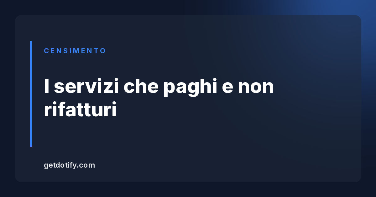 Il censimento: i servizi che paghi e non rifatturi piu’ a nessuno
