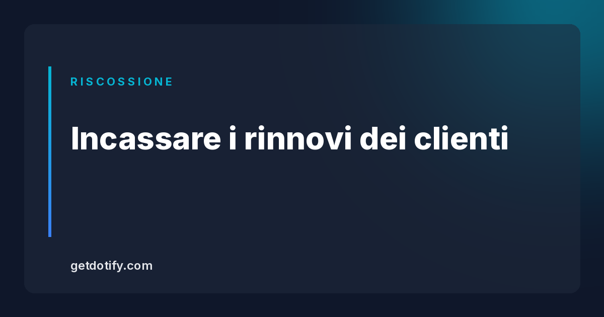 Incassare i rinnovi dei clienti: la guida completa per agenzie e freelance
